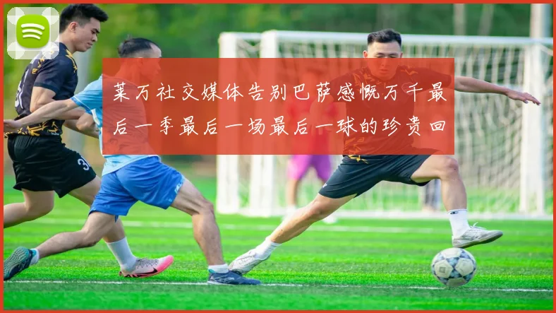 莱万社交媒体告别巴萨感慨万千最后一季最后一场最后一球的珍贵回忆