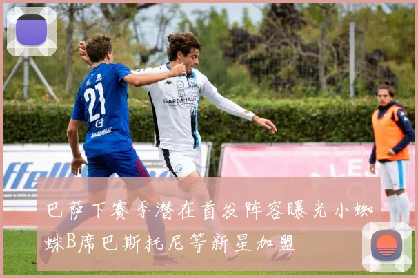 巴萨下赛季潜在首发阵容曝光小蜘蛛B席巴斯托尼等新星加盟