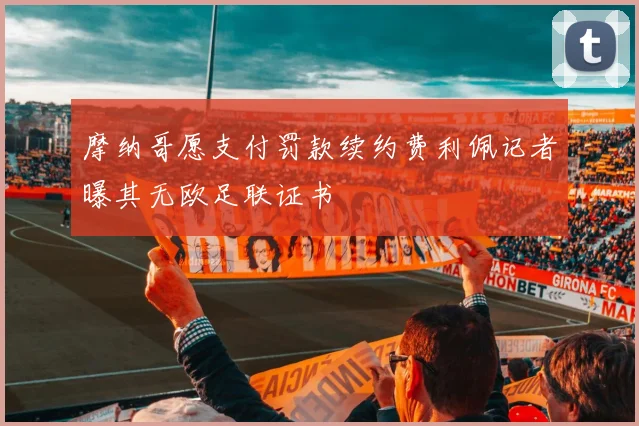 摩纳哥愿支付罚款续约费利佩记者曝其无欧足联证书