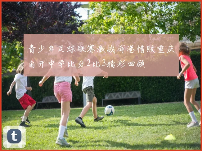 青少年足球联赛激战海港惜败重庆南开中学比分2比3精彩回顾