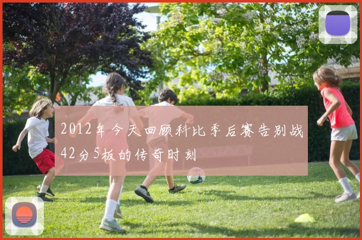 2012年今天回顾科比季后赛告别战42分5板的传奇时刻